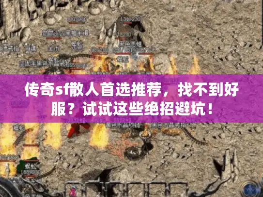 传奇sf散人首选推荐,找不到好服?试试这些绝招避坑! 传奇sf散人首选推荐,找不到好服?试试这些绝招避坑!