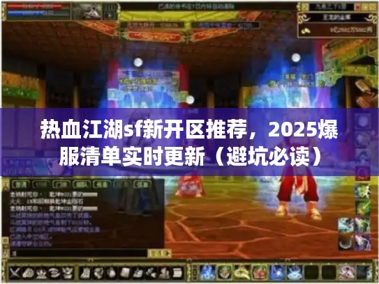 热血江湖sf新开区推荐，2025爆服清单实时更新（避坑必读）