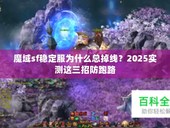 魔域sf稳定服为什么总掉线？2025实测这三招防跑路