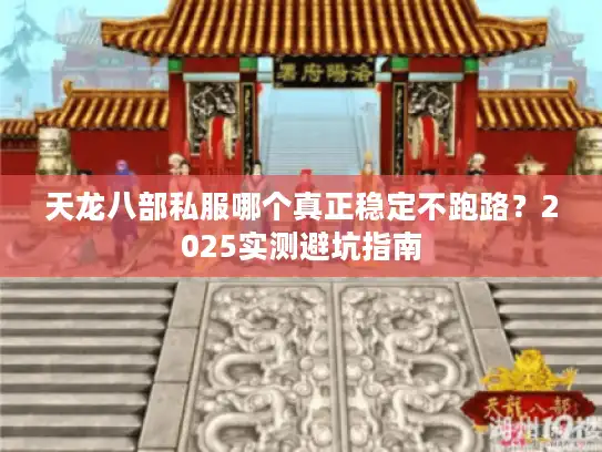 天龙八部私服哪个真正稳定不跑路？2025实测避坑指南