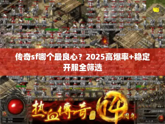 传奇sf哪个最良心?2025高爆率+稳定开服全筛选 传奇sf哪个最良心?2025高爆率+稳定开服全筛选