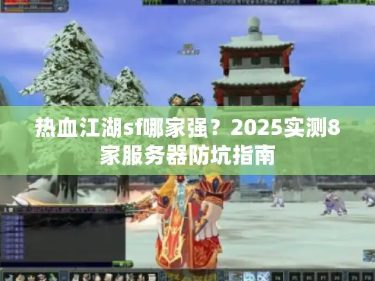 热血江湖sf哪家强？2025实测8家服务器防坑指南