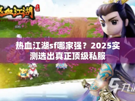 热血江湖sf哪家强？2025实测选出真正顶级私服