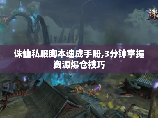 诛仙私服脚本速成手册,3分钟掌握资源爆仓技巧 诛仙私服脚本速成手册,3分钟掌握资源爆仓技巧
