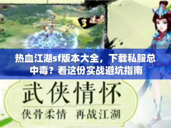 热血江湖sf版本大全，下载私服总中毒？看这份实战避坑指南