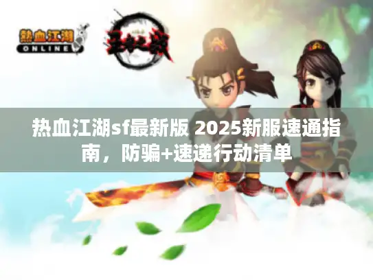 热血江湖sf最新版 2025新服速通指南，防骗+速递行动清单