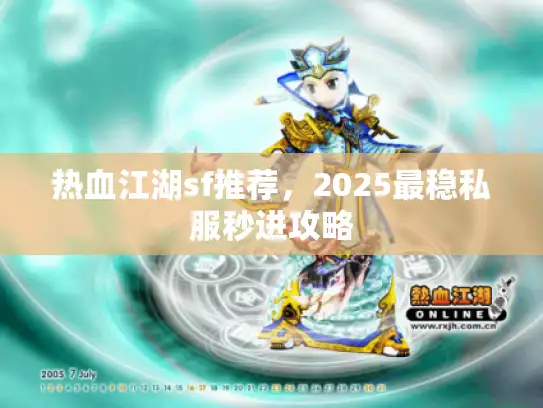 热血江湖sf推荐，2025最稳私服秒进攻略