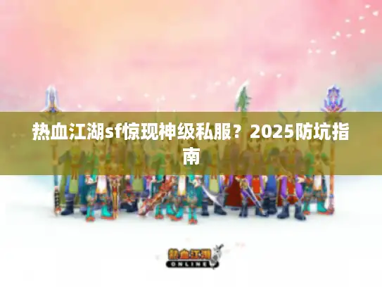 热血江湖sf惊现神级私服？2025防坑指南