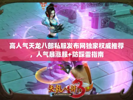 高人气天龙八部私服发布网独家权威推荐,人气暴涨服+防踩雷指南 高人气天龙八部私服发布网独家权威推荐,人气暴涨服+防踩雷指南