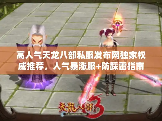 高人气天龙八部私服发布网独家权威推荐,人气暴涨服+防踩雷指南 高人气天龙八部私服发布网独家权威推荐,人气暴涨服+防踩雷指南