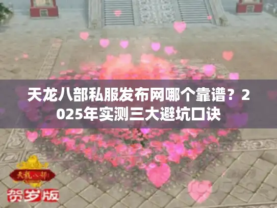天龙八部私服发布网哪个靠谱？2025年实测三大避坑口诀