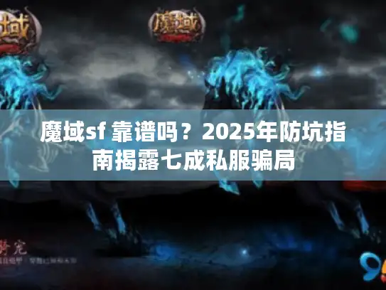 魔域sf 靠谱吗？2025年防坑指南揭露七成私服骗局