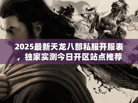 2025最新天龙八部私服开服表,独家实测今日开区站点推荐 2025最新天龙八部私服开服表,独家实测今日开区站点推荐