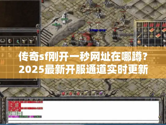 传奇sf刚开一秒网址在哪蹲?2025最新开服通道实时更新 传奇sf刚开一秒网址在哪蹲?2025最新开服通道实时更新
