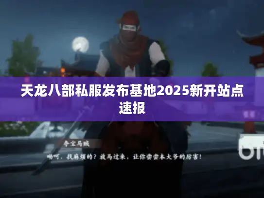 天龙八部私服发布基地2025新开站点速报