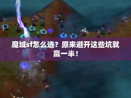 魔域sf怎么选？原来避开这些坑就赢一半！