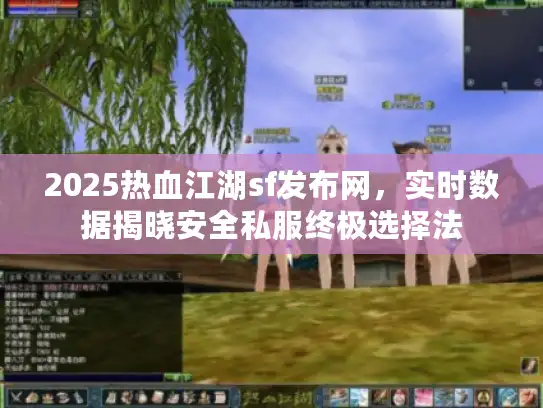 2025热血江湖sf发布网,实时数据揭晓安全私服终极选择法 2025热血江湖sf发布网,实时数据揭晓安全私服终极选择法