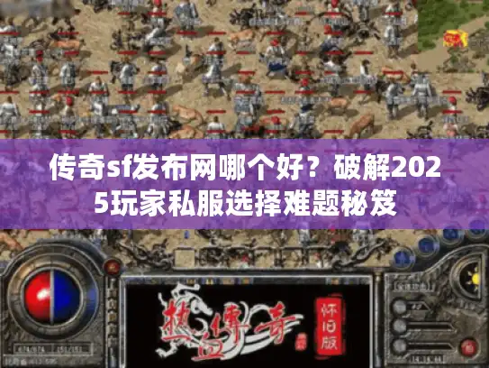 传奇sf发布网哪个好?破解2025玩家私服选择难题秘笈 传奇sf发布网哪个好?破解2025玩家私服选择难题秘笈