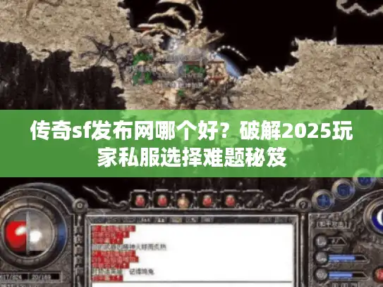 传奇sf发布网哪个好?破解2025玩家私服选择难题秘笈 传奇sf发布网哪个好?破解2025玩家私服选择难题秘笈