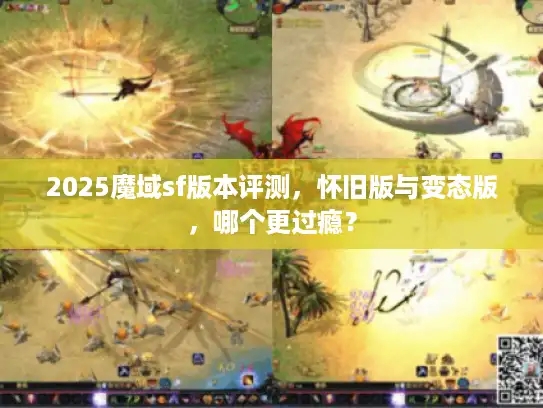 2025魔域sf版本评测,怀旧版与变态版,哪个更过瘾? 2025魔域sf版本评测,怀旧版与变态版,哪个更过瘾?
