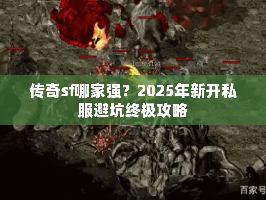 传奇sf哪家强？2025年新开私服避坑终极攻略