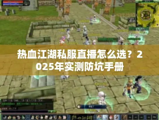 热血江湖私服直播怎么选？2025年实测防坑手册