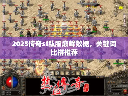 2025传奇sf私服巅峰数据,关键词比拼推荐 2025传奇sf私服巅峰数据,关键词比拼推荐