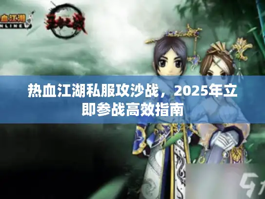 热血江湖私服攻沙战,2025年立即参战高效指南 热血江湖私服攻沙战,2025年立即参战高效指南