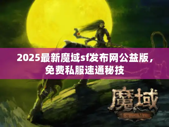 2025最新魔域sf发布网公益版,免费私服速通秘技 2025最新魔域sf发布网公益版,免费私服速通秘技