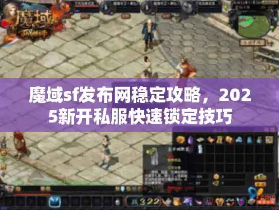 魔域sf发布网稳定攻略，2025新开私服快速锁定技巧