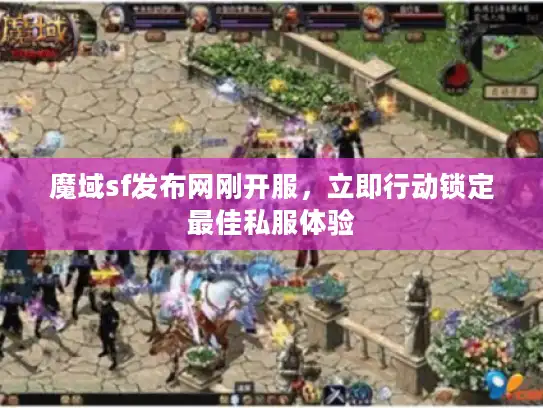 魔域sf发布网刚开服，立即行动锁定最佳私服体验