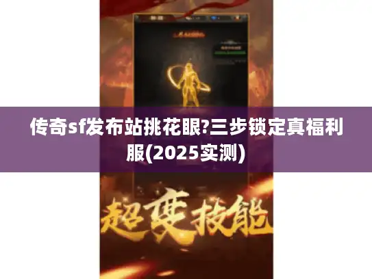 传奇sf发布站挑花眼?三步锁定真福利服(2025实测)