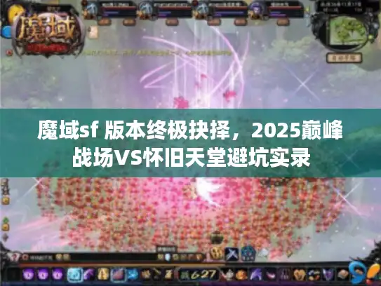 魔域sf 版本终极抉择，2025巅峰战场VS怀旧天堂避坑实录