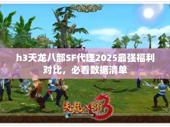 h3天龙八部SF代理2025最强福利对比，必看数据清单