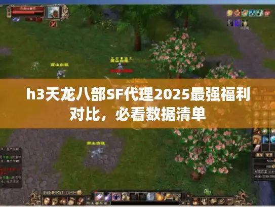 h3天龙八部SF代理2025最强福利对比，必看数据清单