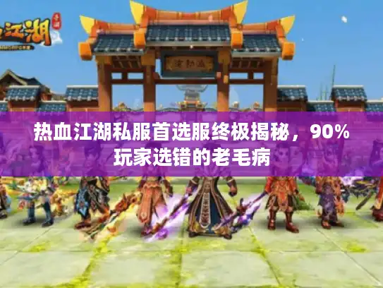 热血江湖私服首选服终极揭秘,90%玩家选错的老毛病 热血江湖私服首选服终极揭秘,90%玩家选错的老毛病