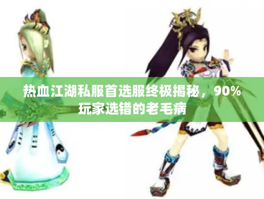 热血江湖私服首选服终极揭秘,90%玩家选错的老毛病 热血江湖私服首选服终极揭秘,90%玩家选错的老毛病