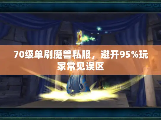 70级单刷魔兽私服,避开95%玩家常见误区 70级单刷魔兽私服,避开95%玩家常见误区