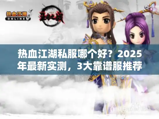 热血江湖私服哪个好？2025年最新实测，3大靠谱服推荐