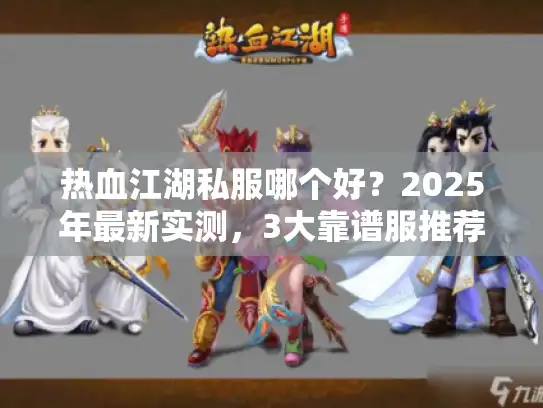 热血江湖私服哪个好？2025年最新实测，3大靠谱服推荐
