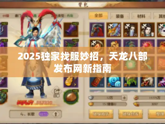 2025独家找服妙招，天龙八部发布网新指南