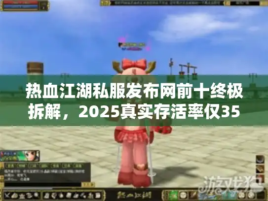 热血江湖私服发布网前十终极拆解，2025真实存活率仅35%
