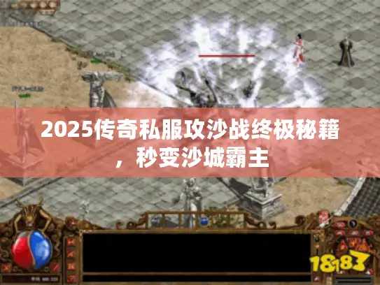 2025传奇私服攻沙战终极秘籍，秒变沙城霸主
