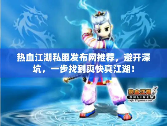 热血江湖私服发布网推荐,避开深坑,一步找到爽快真江湖! 热血江湖私服发布网推荐,避开深坑,一步找到爽快真江湖!