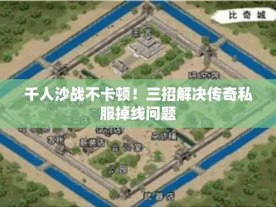 千人沙战不卡顿!三招解决传奇私服掉线问题 千人沙战不卡顿!三招解决传奇私服掉线问题