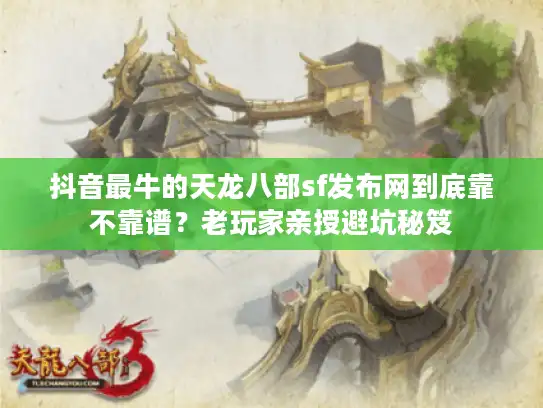 抖音最牛的天龙八部sf发布网到底靠不靠谱？老玩家亲授避坑秘笈
