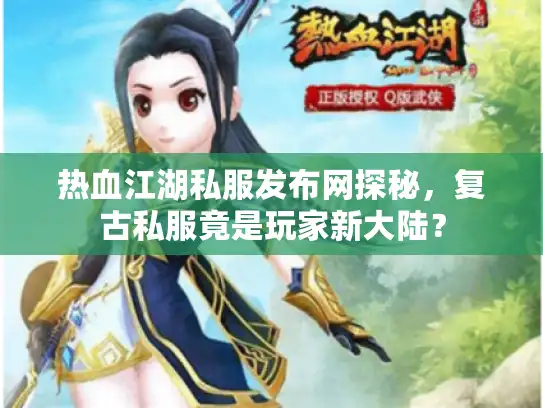 热血江湖私服发布网探秘，复古私服竟是玩家新大陆？