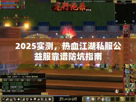 2025实测,热血江湖私服公益服靠谱防坑指南 2025实测,热血江湖私服公益服靠谱防坑指南