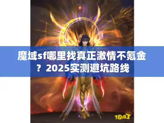 魔域sf哪里找真正激情不氪金？2025实测避坑路线