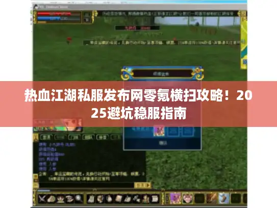 热血江湖私服发布网零氪横扫攻略！2025避坑稳服指南